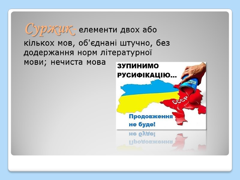 Суржик- елементи двох або кількох мов, об'єднані штучно, без додержання норм літературної мови; нечиста